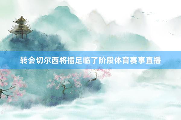转会切尔西将插足临了阶段体育赛事直播