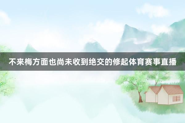 不来梅方面也尚未收到绝交的修起体育赛事直播
