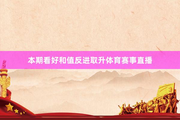 本期看好和值反进取升体育赛事直播