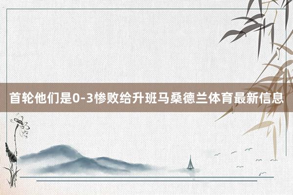 首轮他们是0-3惨败给升班马桑德兰体育最新信息
