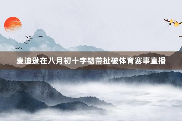 麦迪逊在八月初十字韧带扯破体育赛事直播
