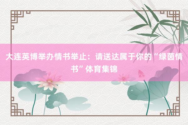 大连英博举办情书举止：请送达属于你的“绿茵情书”体育集锦