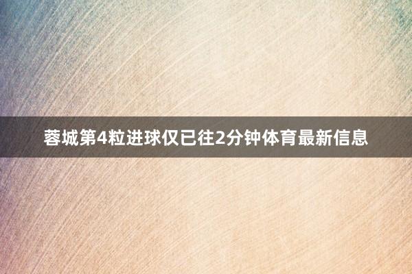 蓉城第4粒进球仅已往2分钟体育最新信息