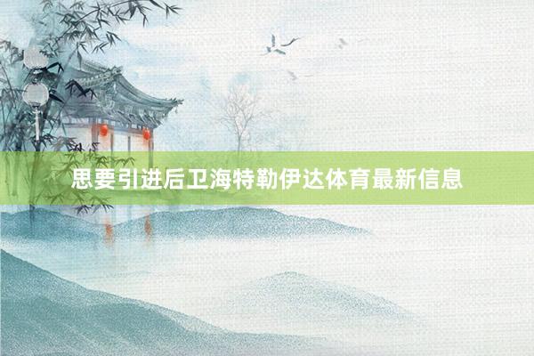 思要引进后卫海特勒伊达体育最新信息