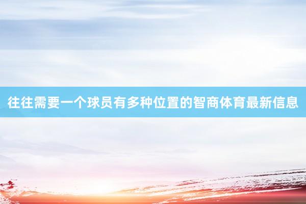 往往需要一个球员有多种位置的智商体育最新信息