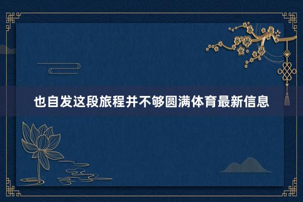也自发这段旅程并不够圆满体育最新信息