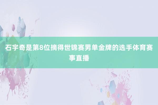 石宇奇是第8位摘得世锦赛男单金牌的选手体育赛事直播
