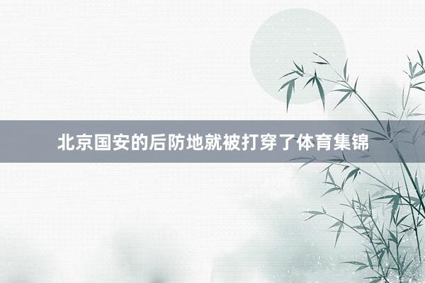 北京国安的后防地就被打穿了体育集锦