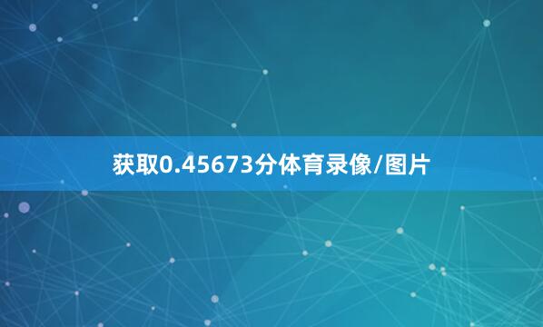 获取0.45673分体育录像/图片