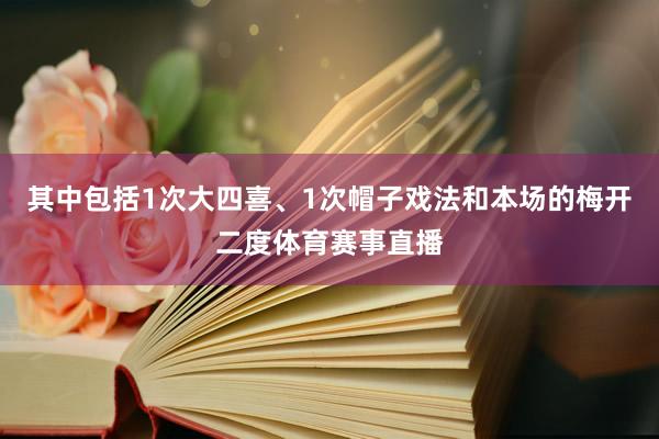 其中包括1次大四喜、1次帽子戏法和本场的梅开二度体育赛事直播