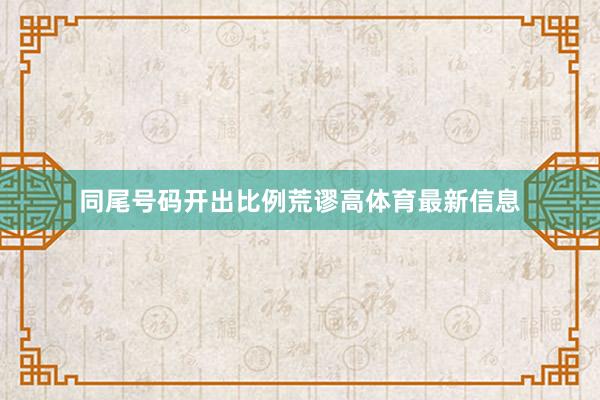 同尾号码开出比例荒谬高体育最新信息
