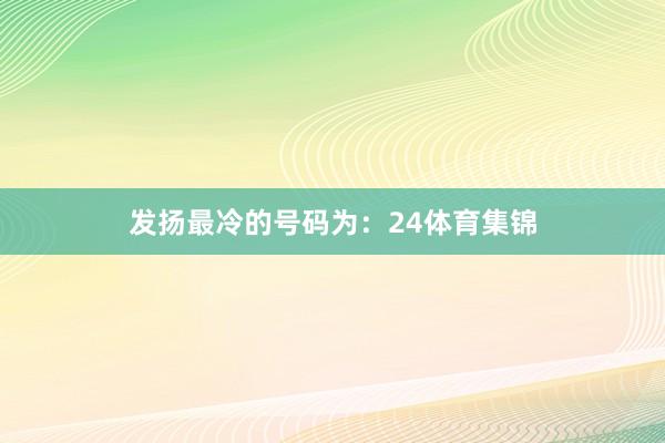 发扬最冷的号码为：24体育集锦