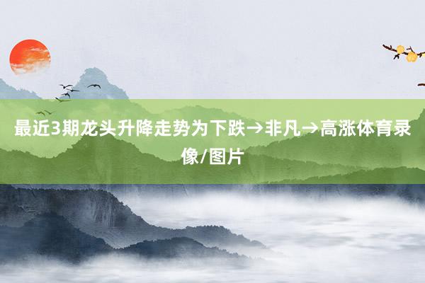 最近3期龙头升降走势为下跌→非凡→高涨体育录像/图片