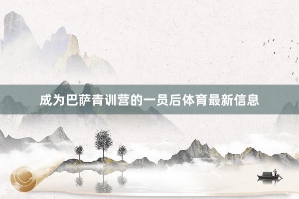 成为巴萨青训营的一员后体育最新信息