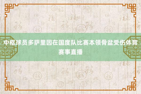 中枢球员多萨里因在国度队比赛本领骨盆受伤体育赛事直播