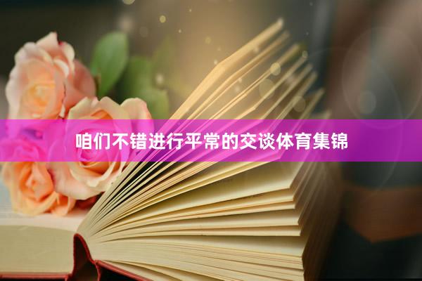 咱们不错进行平常的交谈体育集锦