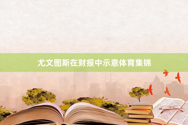 尤文图斯在财报中示意体育集锦