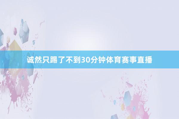 诚然只踢了不到30分钟体育赛事直播