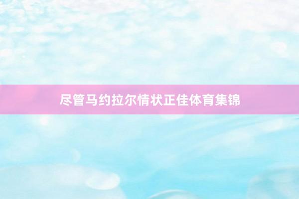 尽管马约拉尔情状正佳体育集锦