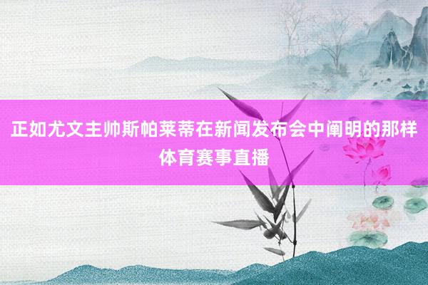 正如尤文主帅斯帕莱蒂在新闻发布会中阐明的那样体育赛事直播