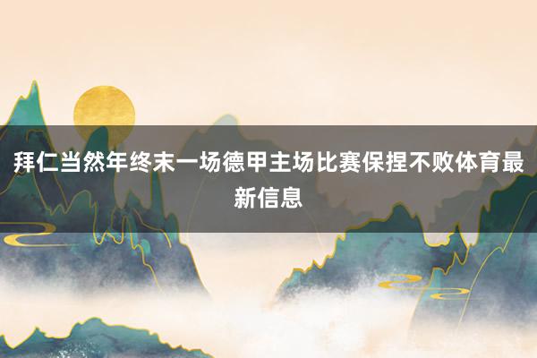 拜仁当然年终末一场德甲主场比赛保捏不败体育最新信息