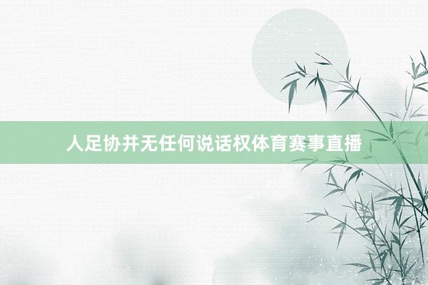 人足协并无任何说话权体育赛事直播
