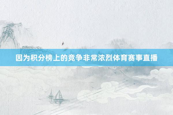 因为积分榜上的竞争非常浓烈体育赛事直播