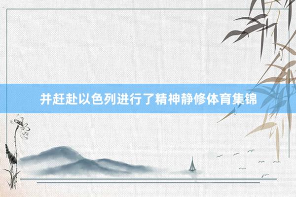 并赶赴以色列进行了精神静修体育集锦
