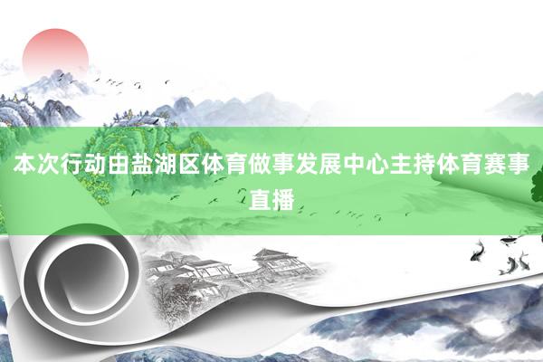 本次行动由盐湖区体育做事发展中心主持体育赛事直播