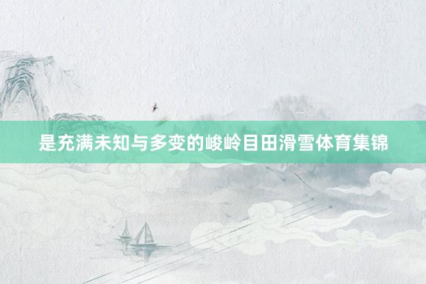 是充满未知与多变的峻岭目田滑雪体育集锦