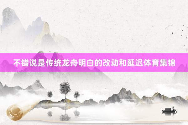 不错说是传统龙舟明白的改动和延迟体育集锦