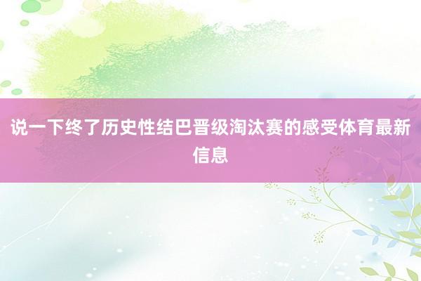 说一下终了历史性结巴晋级淘汰赛的感受体育最新信息