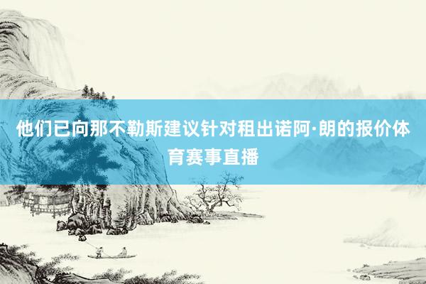 他们已向那不勒斯建议针对租出诺阿·朗的报价体育赛事直播
