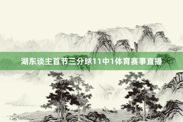 湖东谈主首节三分球11中1体育赛事直播