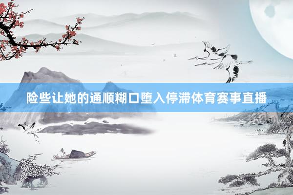 险些让她的通顺糊口堕入停滞体育赛事直播