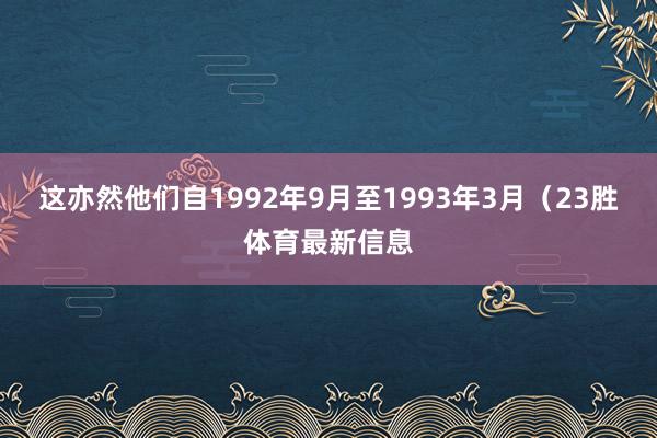 这亦然他们自1992年9月至1993年3月（23胜体育最新信息