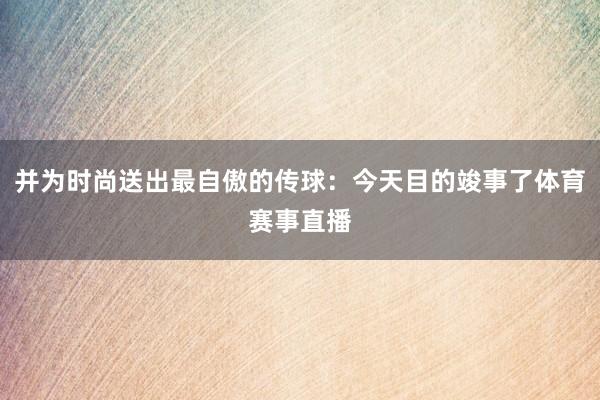 并为时尚送出最自傲的传球：今天目的竣事了体育赛事直播