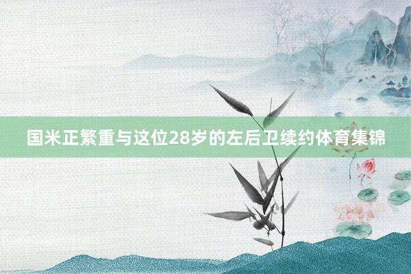 国米正繁重与这位28岁的左后卫续约体育集锦