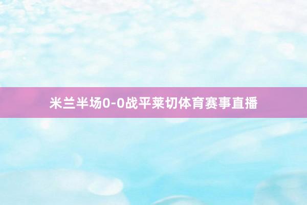 米兰半场0-0战平莱切体育赛事直播
