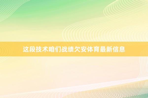 这段技术咱们战绩欠安体育最新信息
