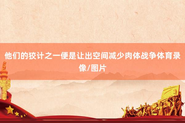 他们的狡计之一便是让出空间减少肉体战争体育录像/图片
