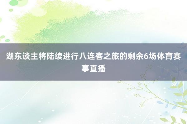 湖东谈主将陆续进行八连客之旅的剩余6场体育赛事直播