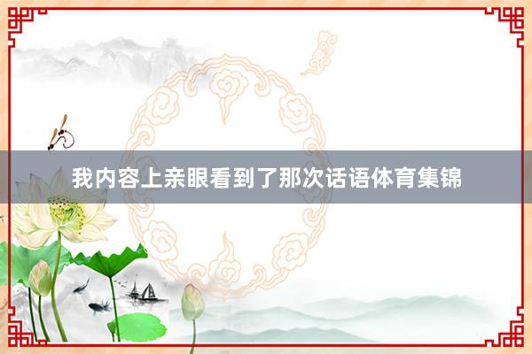 我内容上亲眼看到了那次话语体育集锦