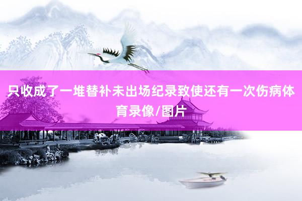 只收成了一堆替补未出场纪录致使还有一次伤病体育录像/图片