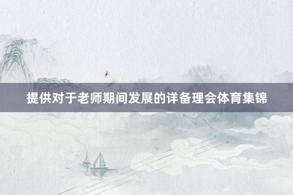 提供对于老师期间发展的详备理会体育集锦