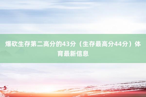 爆砍生存第二高分的43分(生存最高分44分)体育最新信息