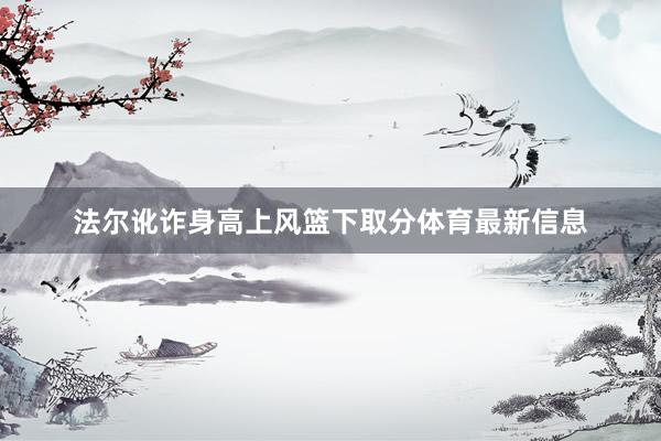 法尔讹诈身高上风篮下取分体育最新信息