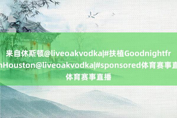 来自休斯顿@liveoakvodka|#扶植GoodnightfromHouston@liveoakvodka|#sponsored体育赛事直播