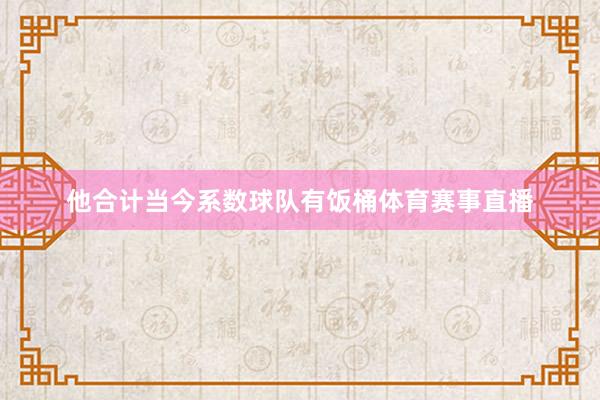 他合计当今系数球队有饭桶体育赛事直播