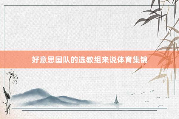 好意思国队的选教组来说体育集锦